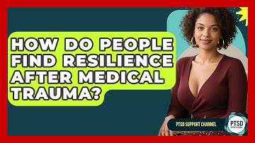 How Do People Find Resilience After Medical Trauma? - PTSD Support Channel