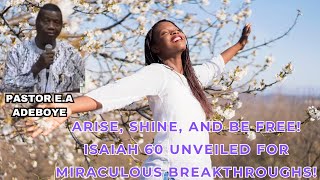 Arise, Shine, and Be Free! Isaiah 60 Unveiled for Miraculous Breakthroughs! By Pastor E.A Adeboye