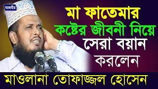 মা ফাতেমার কষ্টের জীবনী | মাওলানা তোফাজ্জল হোসেন | Mawlana Tofazzal Hossain | Bangla New Waz | 2018