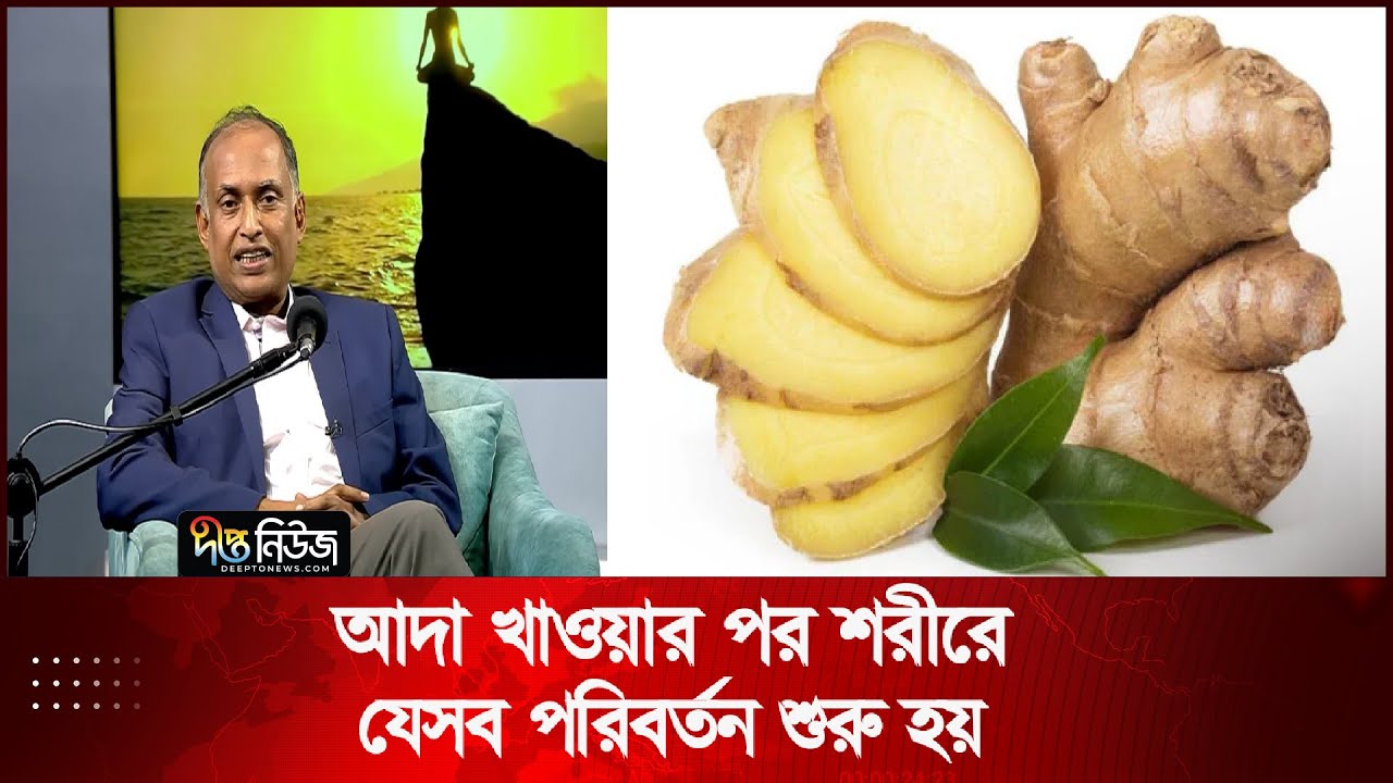 আদা খাওয়ার পর শরীরে যেসব পরিবর্তন শুরু হয় | Health 360 | Benefit Of Ginger | Deepto News