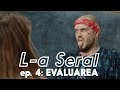 L-A SERAL | Episodul 4: EVALUAREA
