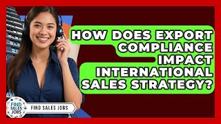 How Does Export Compliance Impact International Sales Strategy? - Find Sales Jobs
