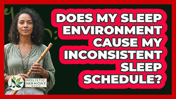 Does My Sleep Environment Cause My Inconsistent Sleep Schedule? - Holistic Harmony Music