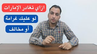 إزاي تغادر الإمارات بشكل قانوني لو عليك غرامة او مخالف | معلومة هامة جدا