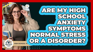 Are My High School Anxiety Symptoms Normal Stress Or A Disorder? - High School Toolkit