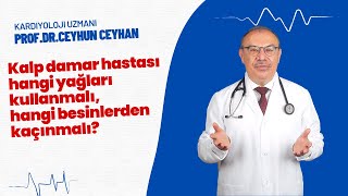 Kalp damar hastası hangi yağları kullanmalı, hangi besinlerden kaçınmalı? -   Prof.Dr. Ceyhun Ceyhan