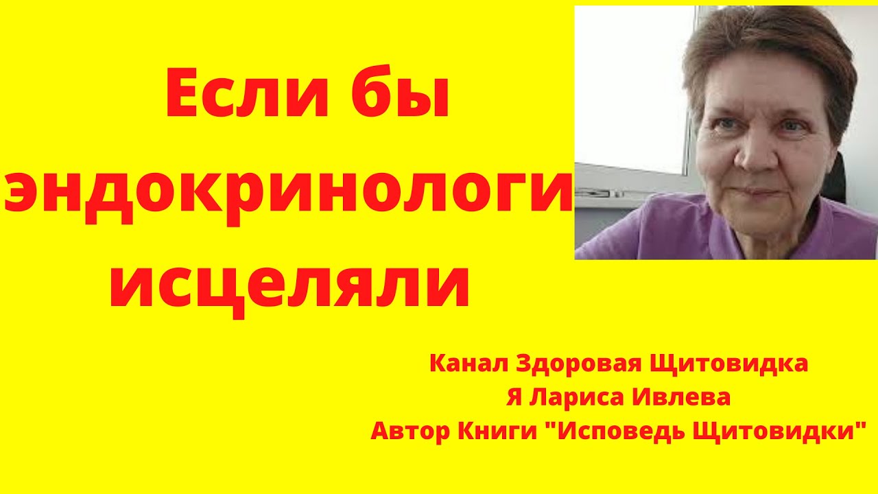Щитовидка. Если бы эндокринологи исцеляли - то никто не смотрел бы ...