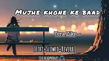 Mujhe Khone 💔 ke Baad | Tera Zikr Lyrics | slowed+Reverb | Lofi Mix | @ytlofiofficial