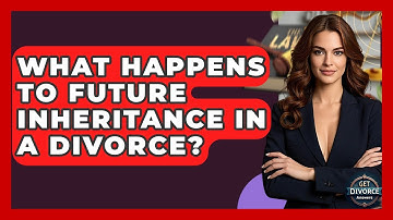 What Happens To Future Inheritance In A Divorce? - Get Divorce Answers