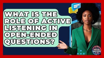 What Is The Role Of Active Listening In Open-ended Questions? - Social Success Club