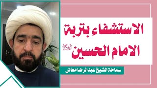الاستشفاء بتربة الامام الحسين عليه السلام / سماحة الشيخ عبدالرضا معاش