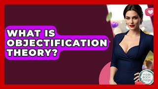 What Is Objectification Theory? - Inside Body Image