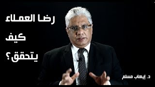 رضا العملاء: كيف يتحقق رضا العملاء؟ - د. إيهاب مسلم