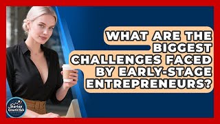 What Are The Biggest Challenges Faced By Early-Stage Entrepreneurs? The Startup Growth Hub News