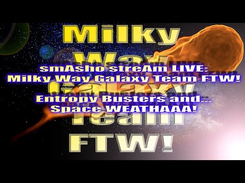 smAsho streAm: Milky Way Galaxy Team FTW! Entropy Busters and... Space WEATHAAA!