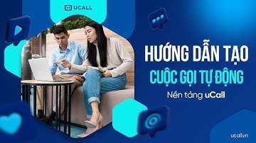 [Hướng Dẫn] Tạo Cuộc Gọi Tự Động Telesales Trên Nền tảng Callbot - Callbot AI Auto Call UCALL