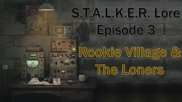 S.T.A.L.K.E.R. Lore - Episode 3 : Rookie Village & The Loners