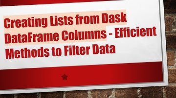 Creating Lists from Dask DataFrame Columns - Efficient Methods to Filter Data