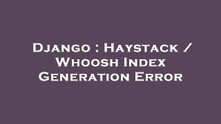 Django : Haystack / Whoosh Index Generation Error