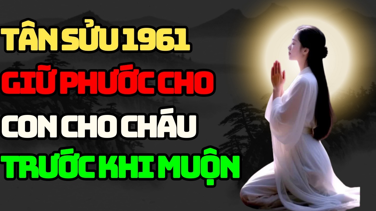 TÂN SỬU 1961 Niệm 5 Câu Này Để Giữ Lại Phước Phần Cho Con Cho Cháu