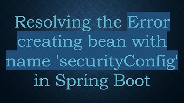 Resolving the Error creating bean with name 