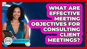 What Are Effective Meeting Objectives For Consulting Client Meetings? - Consulting Career Hub