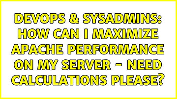 DevOps & SysAdmins: How Can I Maximize Apache Performance on my Server - Need Calculations Please?