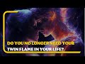 Do you no longer need your twin flame in your life?