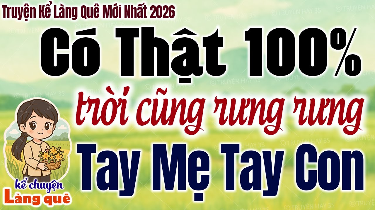 Trời Cũng Rưng Rưng: Tay Mẹ Tay Con - Có Thật 100% - Kể Chuyện Làng Quê 2026