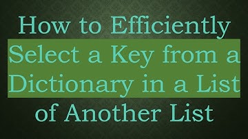 How to Efficiently Select a Key from a Dictionary in a List of Another List