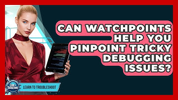 Can Watchpoints Help You Pinpoint Tricky Debugging Issues? - Learn To Troubleshoot