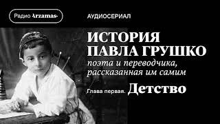 Аудиосериал «История Павла Грушко, Поэта И Переводчика, Рассказанная Им Самим». Глава I. Детство