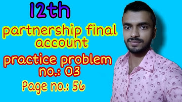 PARTNERSHIP FINAL ACCOUNT, PRACTICE PROBLEM NO.: 03 (PAGE NO.: 56)