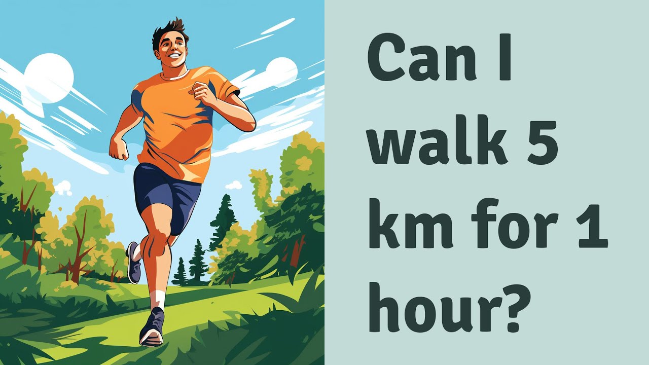 Can I walk 5 km for 1 hour?