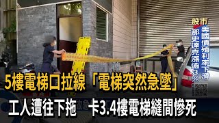 5樓電梯口拉線「電梯突然急墜」　工人遭往下拖　卡3.4樓電梯縫間慘死－民視新聞