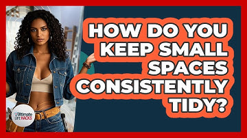 How Do You Keep Small Spaces Consistently Tidy? - Ultimate Life Hacks