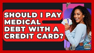 Should I Pay Medical Debt With A Credit Card - Crazy About Credit Cards