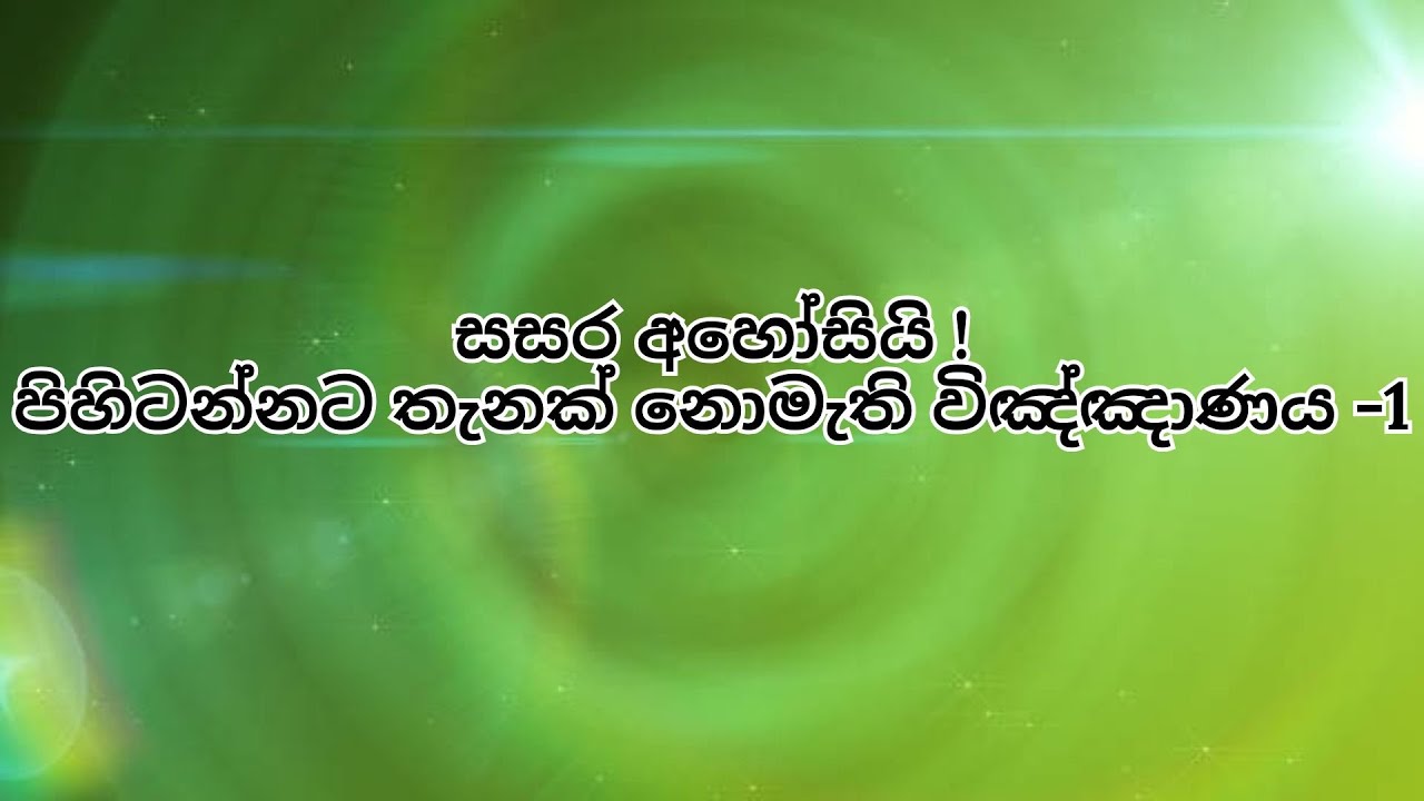 සසර අහෝසියි !පිහිටන්නට තැනක් නොමැති විඤ්ඤාණය -1