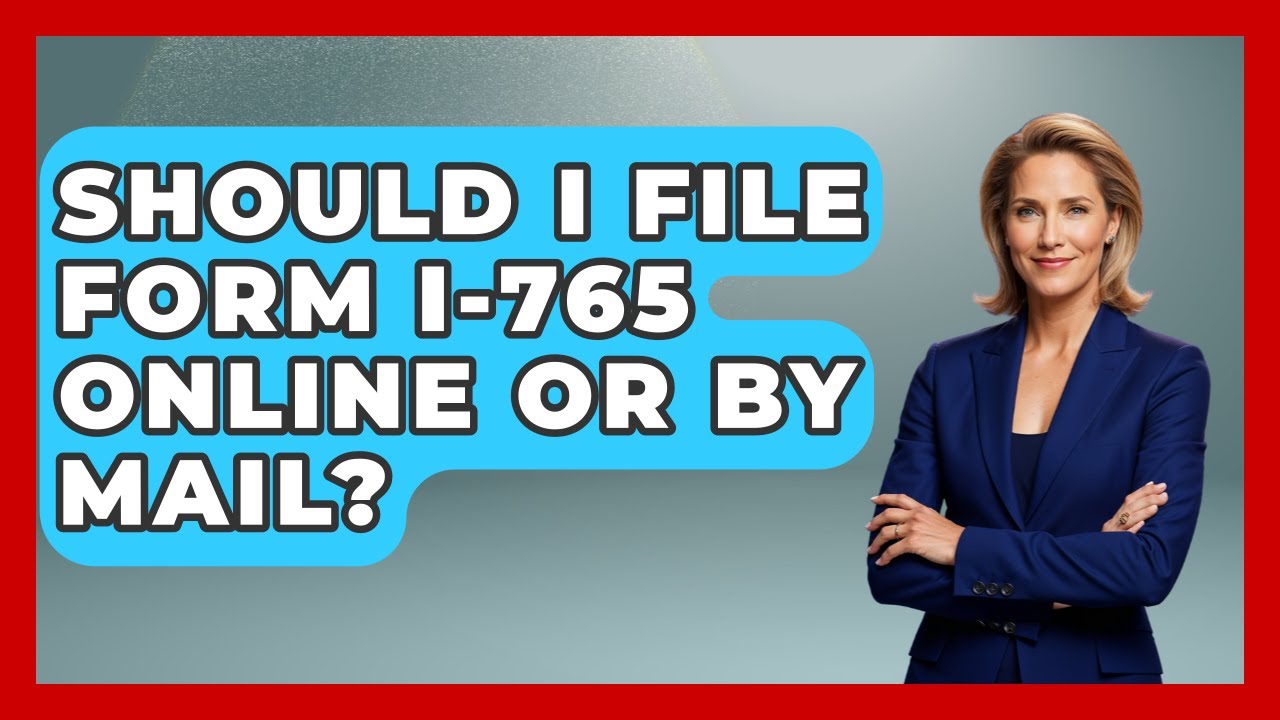 Should I File Form I-765 Online Or By Mail? - US Citizenship Immigration Guide