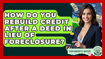 How Do You Rebuild Credit After A Deed In Lieu Of Foreclosure? - Your Bankruptcy Advisors