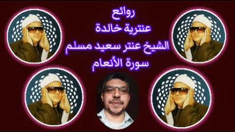 روائع عنترية خالدة الشيخ عنتر مسلم سورة الأنعام تلاوة سطرها التاريخ