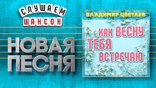 НОВАЯ ПЕСНЯ 2020 ♦ ВЛАДИМИР ЦВЕТАЕВ ♥ КАК ВЕСНУ ТЕБЯ ВСТРЕЧАЮ ♠