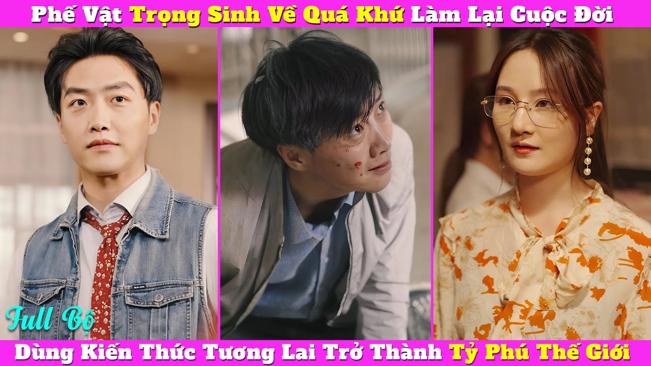 Phế Vật Trọng Sinh Về Quá Khứ Làm Lại Cuộc Đời, Dùng Kiến Thức Tương Lai Trở Thành Tỷ Phú Thế Giới