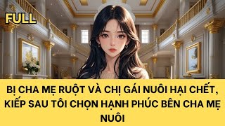 [FULL] BỊ CHA MẸ RUỘT VÀ CHỊ GÁI NUÔI HẠI CHẾT, KIẾP SAU TÔI CHỌN HẠNH PHÚC BÊN CHA MẸ NUÔI