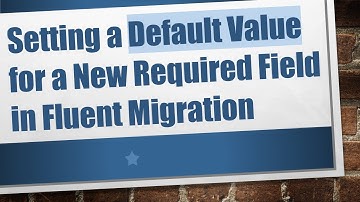 Setting a Default Value for a New Required Field in Fluent Migration