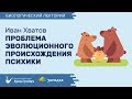 Биолекторий | Проблема эволюционного происхождения психики – Иван Хватов