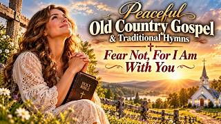 Old Country Gospel & Traditional Hymns ✝️ Worship for the Soul | Fear Not, For I Am With You