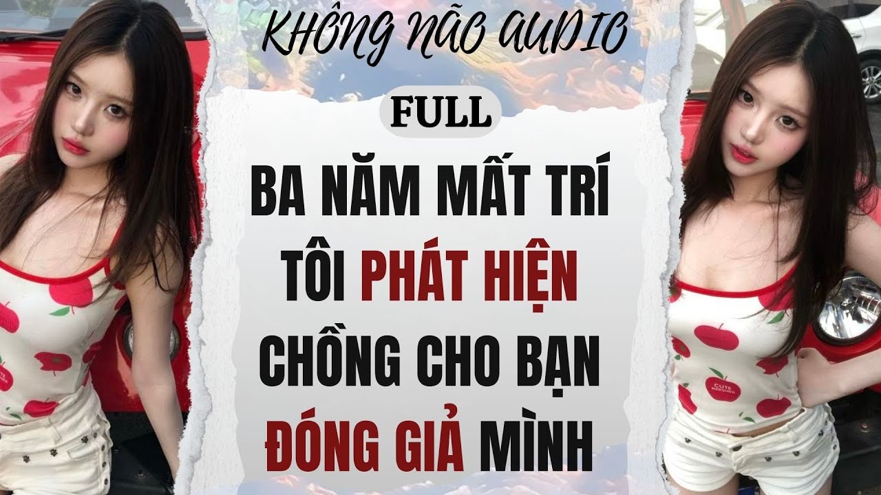 [TRUYỆN AUDIO] BA NĂM MẤT TRÍ, TÔI PHÁT HIỆN CHỒNG CHO BẠN ĐÓNG GIẢ MÌNH | KHÔNG NÃO AUDIO