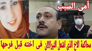 مناقشة الاخ الذى أنهى حياة اخته بإشعال فيها النيرا!!!ن بسبب الميراث فى أول محاكمة له