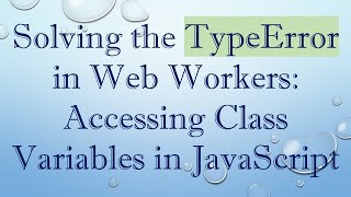 Solving the TypeError in Web Workers: Accessing Class Variables in JavaScript